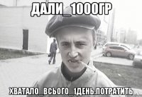 дали_1000гр хватало_всього_1день.потратить