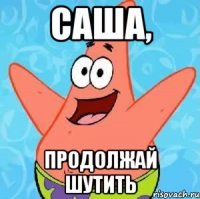 САША, продолжай шутить