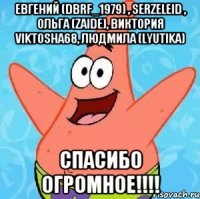 Евгений (dbrf_1979) , Serzeleid , Ольга (Zaide), Виктория viktosha68, Людмила (Lyutika) Спасибо огромное!!!!