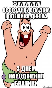 єхууууууууу сьогодні у Владіка і Олежика днюха З ДНЕМ НАРОДЖЕННЯ БРАТИКИ