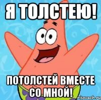 Я толстею! Потолстей вместе со мной!