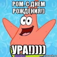 Ром. С днем Рождения!) Ура!))))