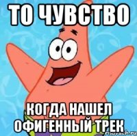 То чувство Когда нашел офигенный трек