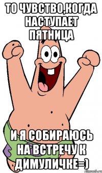 То чувство,когда наступает пятница и Я собираюсь на встречу к Димуличке=)