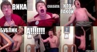 вика сказала кто такой бублик а!!!!!!! 