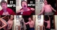 22 марта 22 марта!! вы будете сосать друг у друга!!   