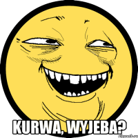  kurwa, Wyjeba?