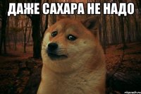 даже сахара не надо 