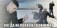  когда не поняли твой юмор