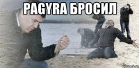 Pagyra бросил 