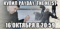 Купил PAYDAY: The Heist 16 октября в 20:59