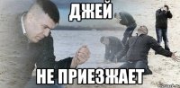 Джей Не приезжает