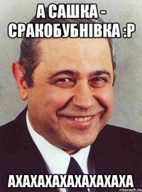 А Сашка - сракобубнівка :Р АХАХАХАХАХАХАХАХА