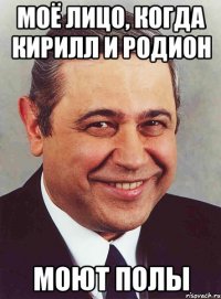 моё лицо, когда кирилл и родион моют полы