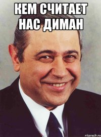 Кем считает нас Диман 