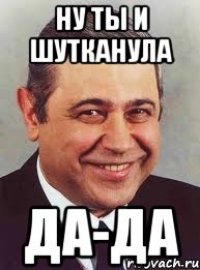 Ну ты и шутканула да-да