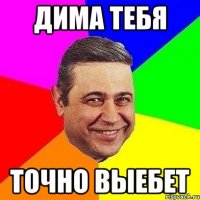 Дима тебя ТОчно выебет