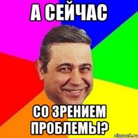 А сейчас со зрением проблемы?