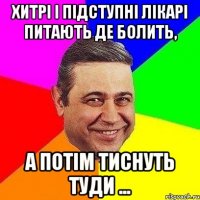 Хитрі і підступні лікарі питають де болить, а потім тиснуть туди ...