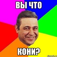 вы что кони?