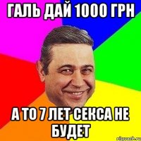 галь дай 1000 грн а то 7 лет секса не будет