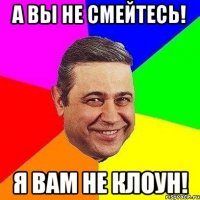 А вы не смейтесь! Я вам не клоун!