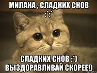 Милана , сладких снов :*:* сладких снов :*) выздоравливай скорее!)