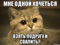 Мне одной хочеться взять подругу и свалить?