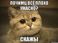 почимц всё плохо ужасно? скажы