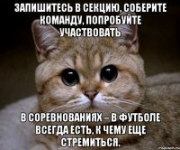 Запишитесь в секцию, соберите команду, попробуйте участвовать в соревнованиях – в футболе всегда есть, к чему еще стремиться.