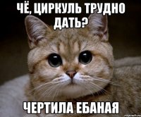 Чё, циркуль трудно дать? чертила ебаная