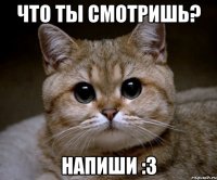 Что ты смотришь? Напиши :3