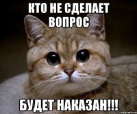 Кто не сделает вопрос Будет НАКАЗАН!!!