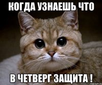 когда узнаешь что в четверг защита !