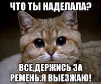 Что ты наделала? Все,держись за ремень.Я ВЫЕЗЖАЮ!