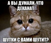 А вы думали, что деканат шутки с вами шутит?