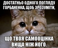 Достатньо одного погляду горбаненка, щоб зрозуміти, Що твоя самооцінка вища ніж його.