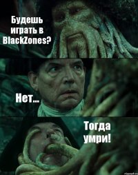 Будешь играть в BlackZones? Нет... Тогда умри!