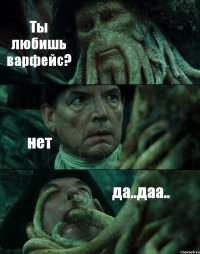 Ты любишь варфейс? нет да..даа..