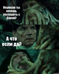 Неужели ты хочешь поспорить с Дахой? А что если да? 