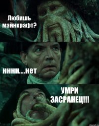 Любишь майнкрафт? нннн....нет УМРИ ЗАСРАНЕЦ!!!