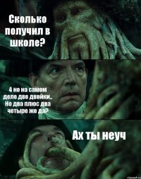 Сколько получил в школе? 4 но на самом деле две двойки.. Но два плюс два четыре же да? Ах ты неуч