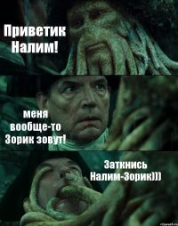 Приветик Налим! меня вообще-то Зорик зовут! Заткнись Налим-Зорик)))