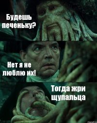 Будешь печеньку? Нет я не люблю их! Тогда жри щупальца