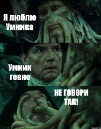 Я люблю Умника Умник говно НЕ ГОВОРИ ТАК!