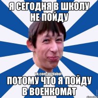 Я Сегодня в школу не пойду потому что я пойду в военкомат