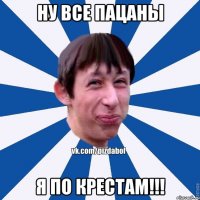 Ну все пацаны Я по КРЕСТАМ!!!