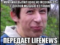 Мужчина выпил кофе из McDonald’s с дохлой мышью в стакане передает LifeNews