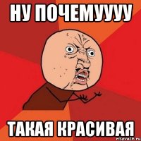 НУ ПОЧЕМУУУУ ТАКАЯ КРАСИВАЯ