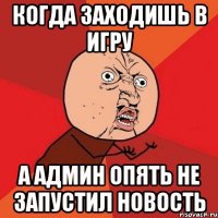 Когда заходишь в игру А админ опять не запустил новость